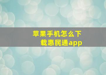 苹果手机怎么下载惠民通app