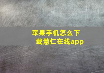 苹果手机怎么下载慧仁在线app