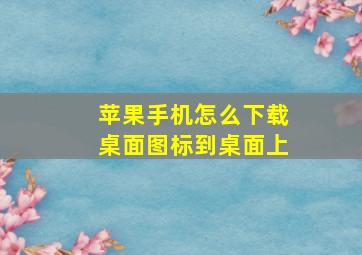 苹果手机怎么下载桌面图标到桌面上