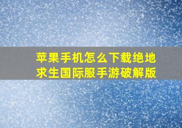 苹果手机怎么下载绝地求生国际服手游破解版