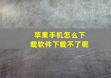 苹果手机怎么下载软件下载不了呢