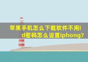 苹果手机怎么下载软件不用id密码怎么设置iphong7