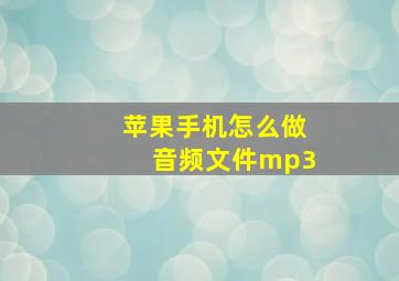 苹果手机怎么做音频文件mp3