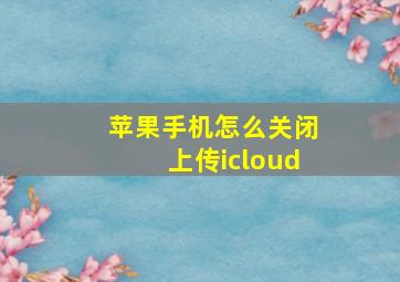 苹果手机怎么关闭上传icloud