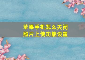 苹果手机怎么关闭照片上传功能设置