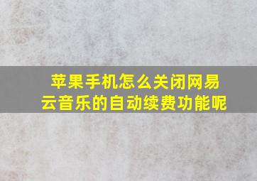 苹果手机怎么关闭网易云音乐的自动续费功能呢