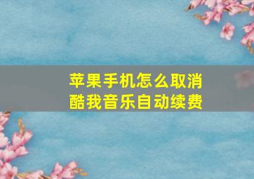 苹果手机怎么取消酷我音乐自动续费