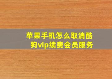 苹果手机怎么取消酷狗vip续费会员服务