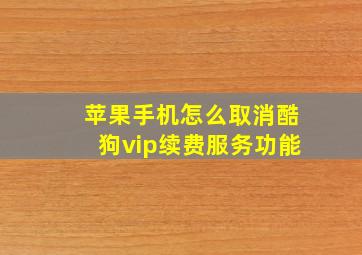 苹果手机怎么取消酷狗vip续费服务功能