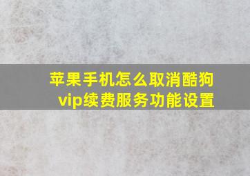 苹果手机怎么取消酷狗vip续费服务功能设置