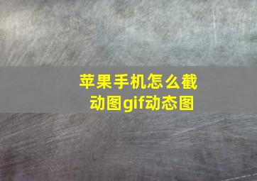 苹果手机怎么截动图gif动态图