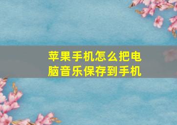 苹果手机怎么把电脑音乐保存到手机