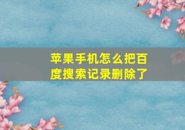 苹果手机怎么把百度搜索记录删除了