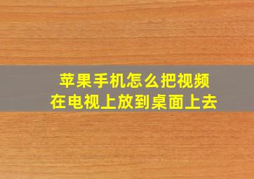 苹果手机怎么把视频在电视上放到桌面上去