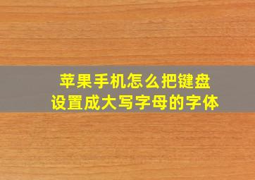 苹果手机怎么把键盘设置成大写字母的字体