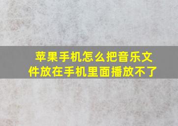 苹果手机怎么把音乐文件放在手机里面播放不了