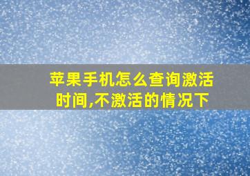 苹果手机怎么查询激活时间,不激活的情况下