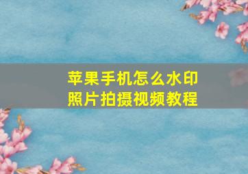 苹果手机怎么水印照片拍摄视频教程