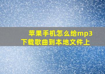 苹果手机怎么给mp3下载歌曲到本地文件上