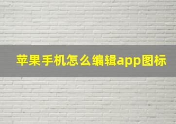 苹果手机怎么编辑app图标