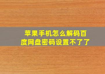 苹果手机怎么解码百度网盘密码设置不了了