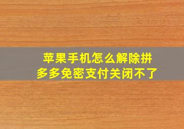 苹果手机怎么解除拼多多免密支付关闭不了