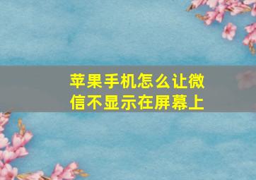 苹果手机怎么让微信不显示在屏幕上