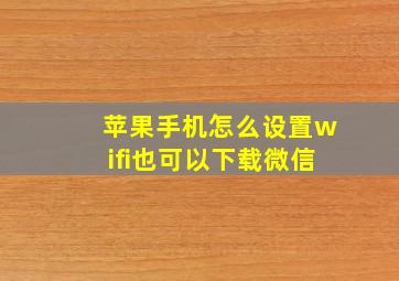 苹果手机怎么设置wifi也可以下载微信