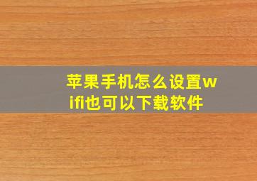 苹果手机怎么设置wifi也可以下载软件