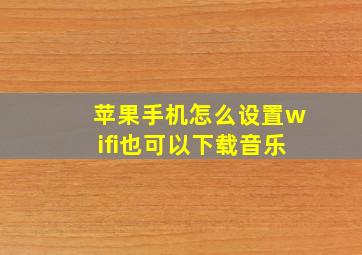 苹果手机怎么设置wifi也可以下载音乐