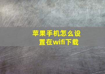 苹果手机怎么设置在wifi下载