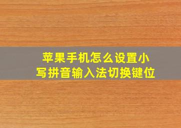 苹果手机怎么设置小写拼音输入法切换键位