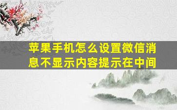 苹果手机怎么设置微信消息不显示内容提示在中间