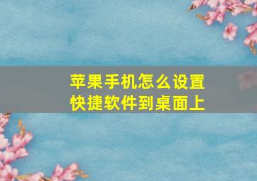 苹果手机怎么设置快捷软件到桌面上