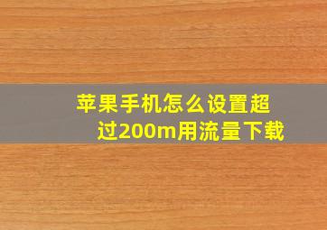 苹果手机怎么设置超过200m用流量下载