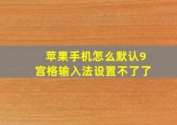 苹果手机怎么默认9宫格输入法设置不了了