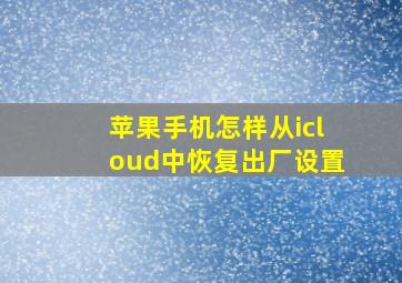 苹果手机怎样从icloud中恢复出厂设置