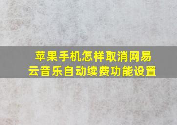 苹果手机怎样取消网易云音乐自动续费功能设置