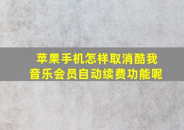 苹果手机怎样取消酷我音乐会员自动续费功能呢