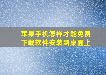 苹果手机怎样才能免费下载软件安装到桌面上