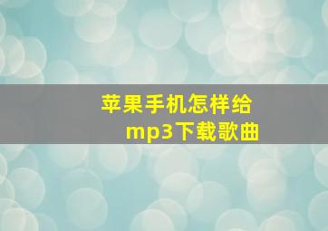 苹果手机怎样给mp3下载歌曲