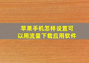 苹果手机怎样设置可以用流量下载应用软件