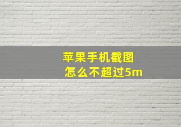 苹果手机截图怎么不超过5m