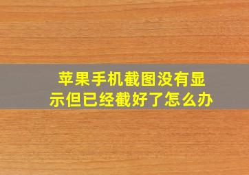 苹果手机截图没有显示但已经截好了怎么办