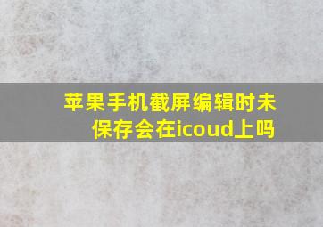 苹果手机截屏编辑时未保存会在icoud上吗