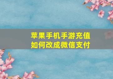 苹果手机手游充值如何改成微信支付