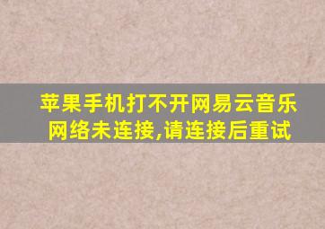 苹果手机打不开网易云音乐网络未连接,请连接后重试