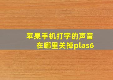 苹果手机打字的声音在哪里关掉plas6