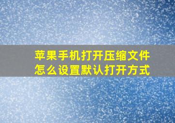 苹果手机打开压缩文件怎么设置默认打开方式