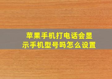 苹果手机打电话会显示手机型号吗怎么设置